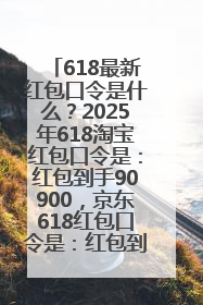 618最新红包口令是什么？2025年618淘宝红包口令是：红包到手90900，京东618红包口令是：红包到手798
